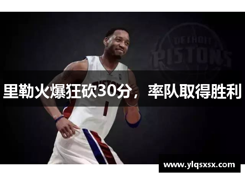 里勒火爆狂砍30分，率队取得胜利