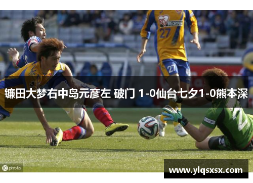 镰田大梦右中岛元彦左 破门 1-0仙台七夕1-0熊本深